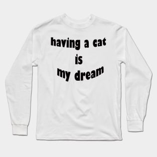 having a cat is my dream Long Sleeve T-Shirt